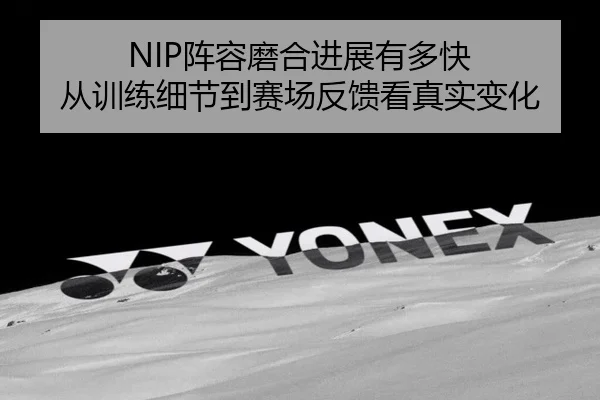 NIP阵容磨合进展有多快 从训练细节到赛场反馈看真实变化