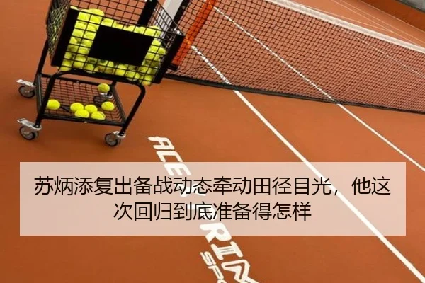 苏炳添复出备战动态牵动田径目光，他这次回归到底准备得怎样